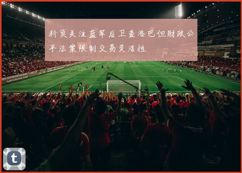 科莫关注蓝军后卫查洛巴但财政公平法案限制交易灵活性