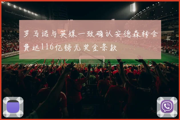 罗马诺与英媒一致确认安德森转会费达116亿镑无奖金条款