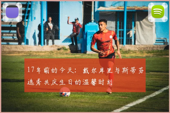 17年前的今天：戴尔库里与斯蒂芬选秀共庆生日的温馨时刻