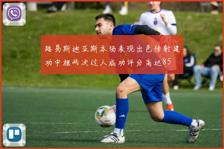 路易斯迪亚斯本场表现出色传射建功中框两次过人成功评分高达85