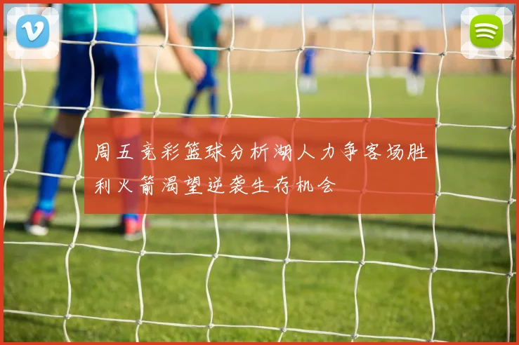 周五竞彩篮球分析湖人力争客场胜利火箭渴望逆袭生存机会