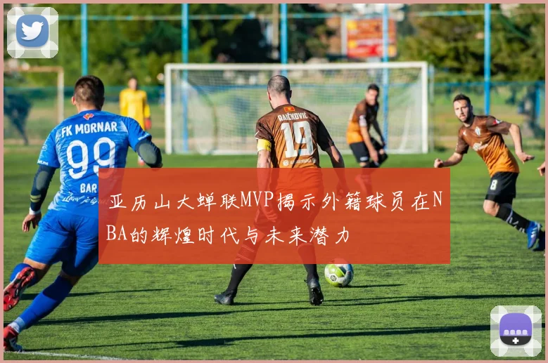 亚历山大蝉联MVP揭示外籍球员在NBA的辉煌时代与未来潜力