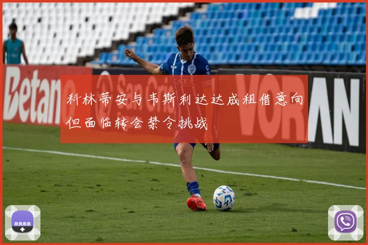 科林蒂安与韦斯利达达成租借意向但面临转会禁令挑战