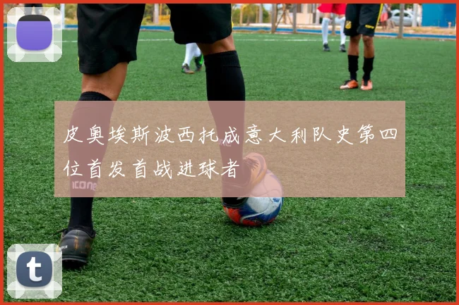 皮奥埃斯波西托成意大利队史第四位首发首战进球者