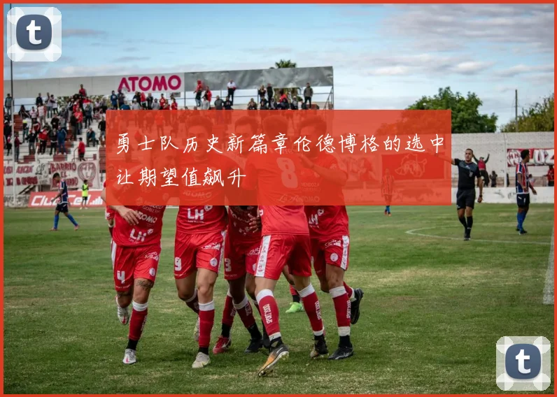 勇士队历史新篇章伦德博格的选中让期望值飙升