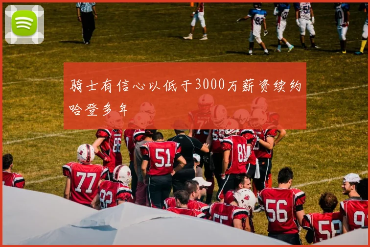 骑士有信心以低于3000万薪资续约哈登多年