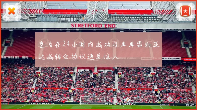 皇马在24小时内成功与库库雷利亚达成转会协议速度惊人